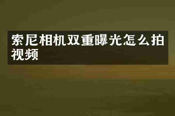 索尼相机双重曝光怎么拍视频