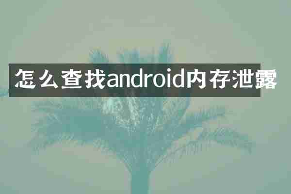 怎么查找android内存泄露