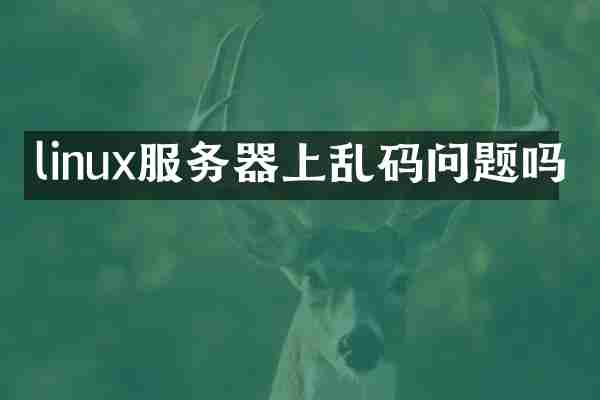 linux服务器上乱码问题吗