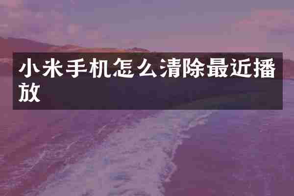 小米手机怎么清除最近播放