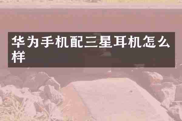 华为手机配三星耳机怎么样