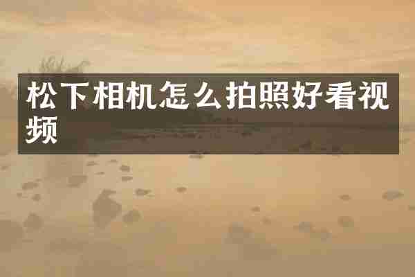 松下相机怎么拍照好看视频