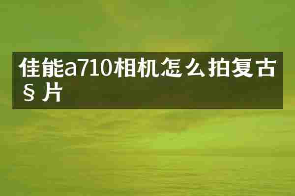 佳能a710相机怎么拍复古照片