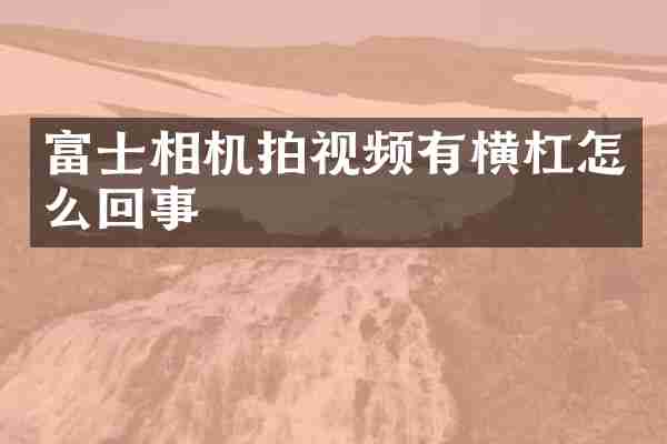 富士相机拍视频有横杠怎么回事