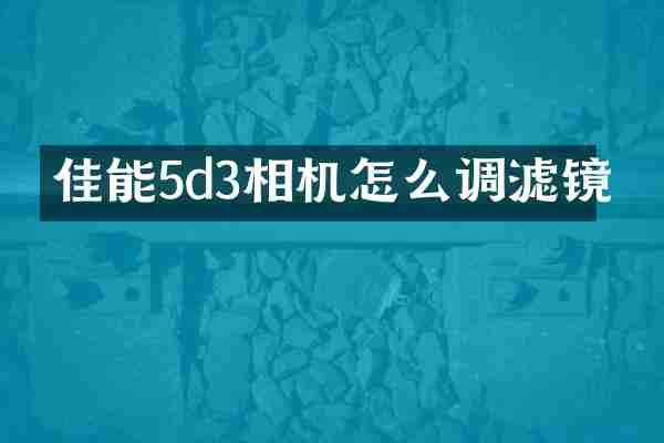 佳能5d3相机怎么调滤镜