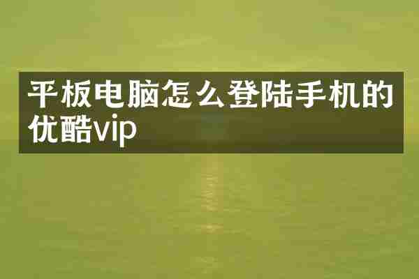平板电脑怎么登陆手机的优酷vip