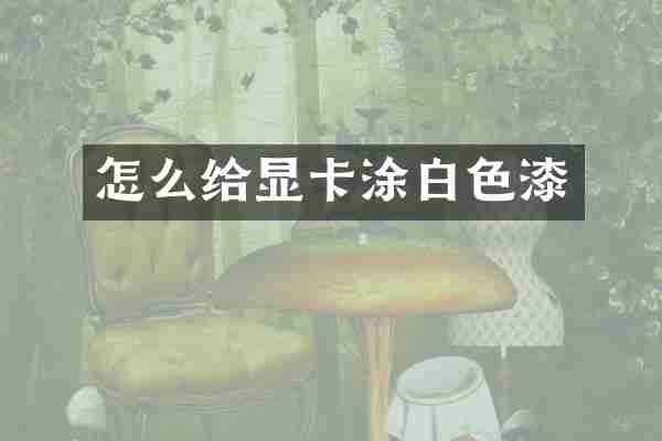 怎么给显卡涂白色漆