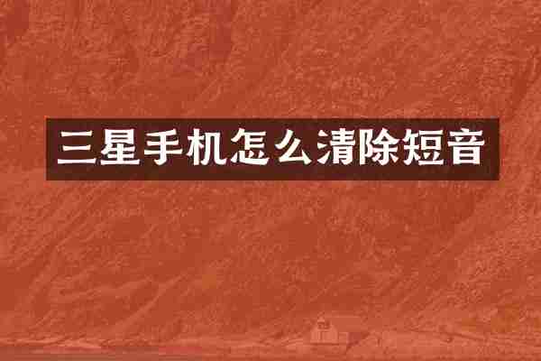 三星手机怎么清除短音
