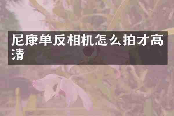 尼康单反相机怎么拍才高清