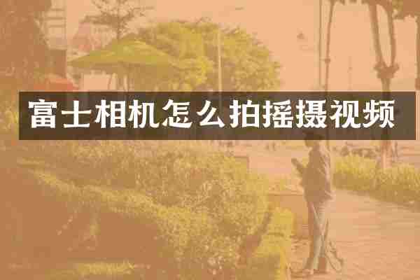 富士相机怎么拍摇摄视频