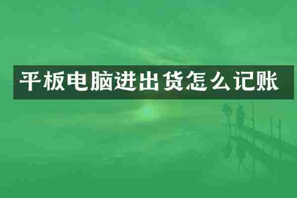 平板电脑进出货怎么记账