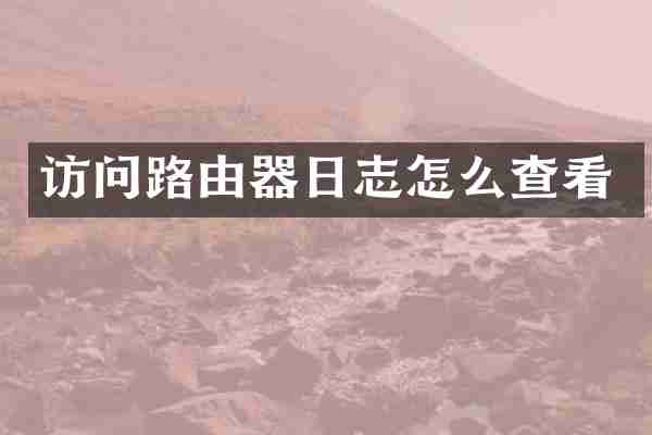 访问路由器日志怎么查看