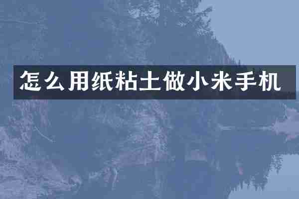 怎么用纸粘土做小米手机