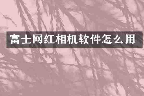 富士网红相机软件怎么用