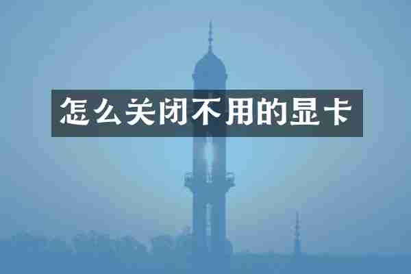 怎么关闭不用的显卡