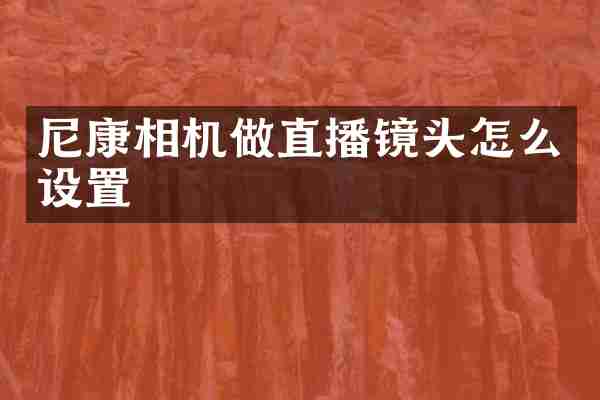 尼康相机做直播镜头怎么设置