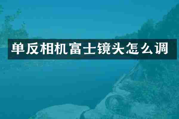 单反相机富士镜头怎么调
