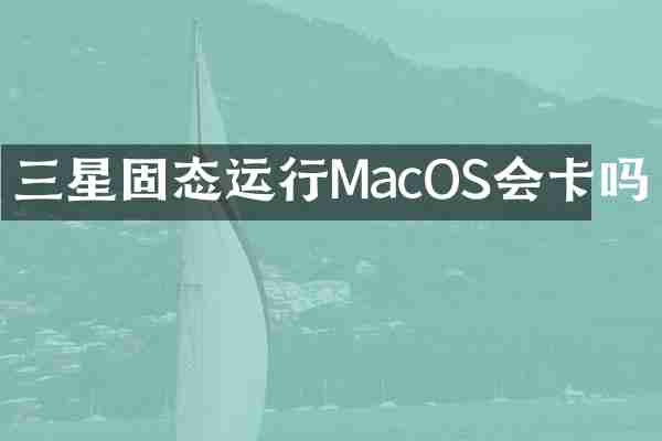三星固态运行MacOS会卡吗
