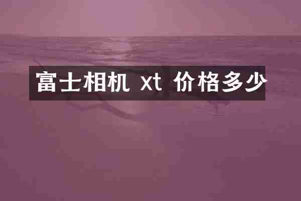 富士相机 xt 价格多少