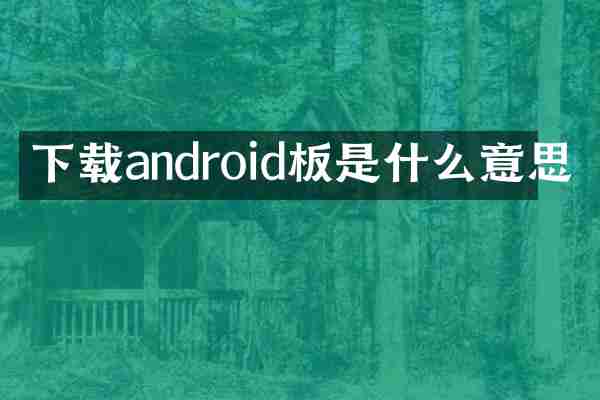 下载android板是什么意思
