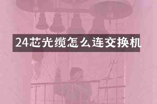 24芯光缆怎么连交换机