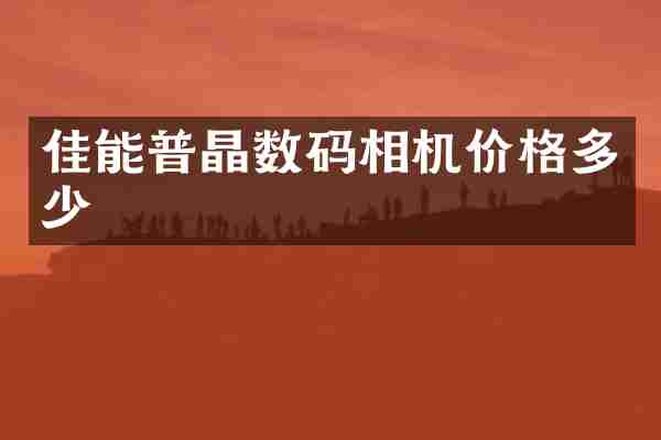 佳能普晶数码相机价格多少