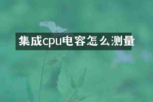 集成cpu电容怎么测量