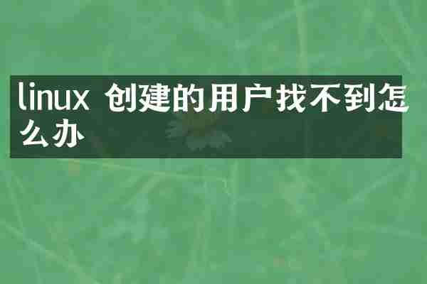 linux 创建的用户找不到怎么办
