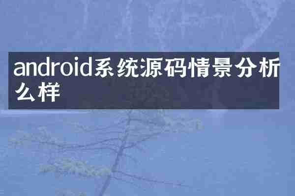 android系统源码情景分析怎么样