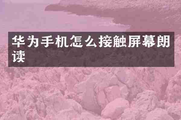 华为手机怎么接触屏幕朗读