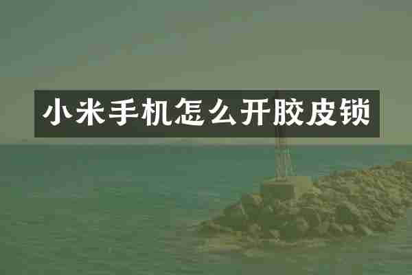 小米手机怎么开胶皮锁