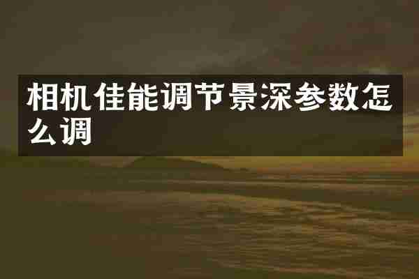 相机佳能调节景深参数怎么调