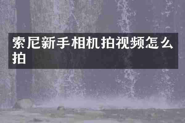 索尼新手相机拍视频怎么拍