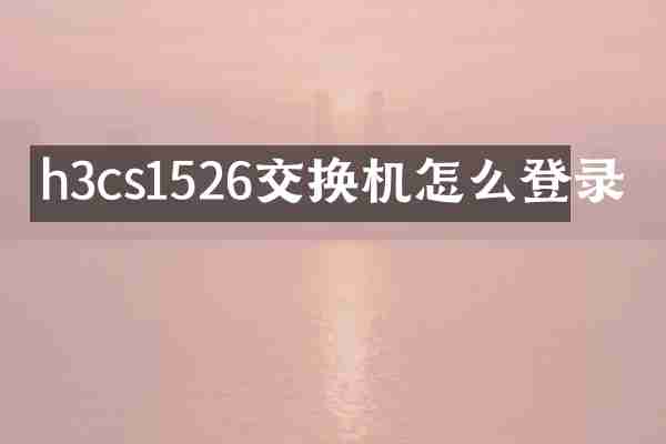h3cs1526交换机怎么登录