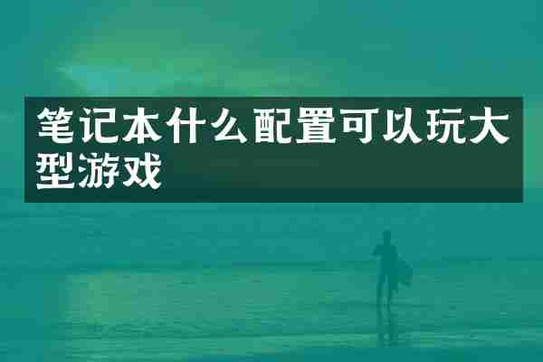 笔记本什么配置可以玩大型游戏