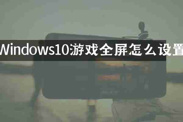 Windows10游戏全屏怎么设置