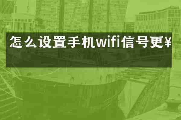怎么设置手机wifi信号更好