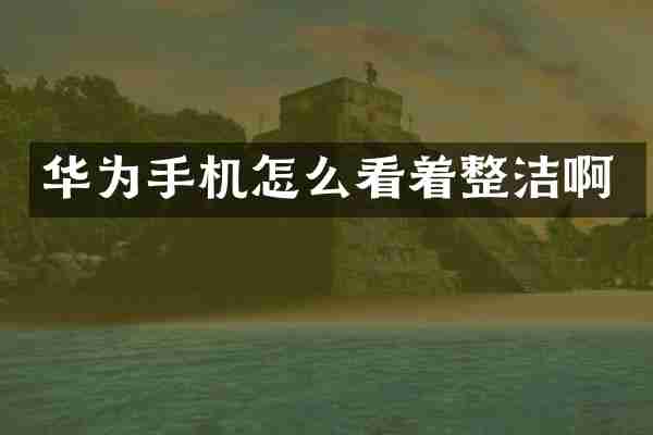 华为手机怎么看着整洁啊