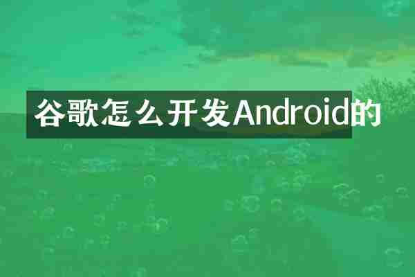 谷歌怎么开发Android的