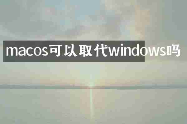 macos可以取代windows吗