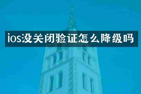 ios没关闭验证怎么降级吗