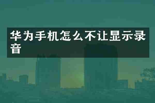 华为手机怎么不让显示录音