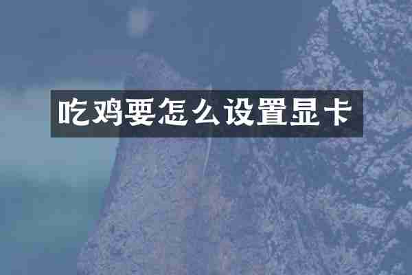 吃鸡要怎么设置显卡