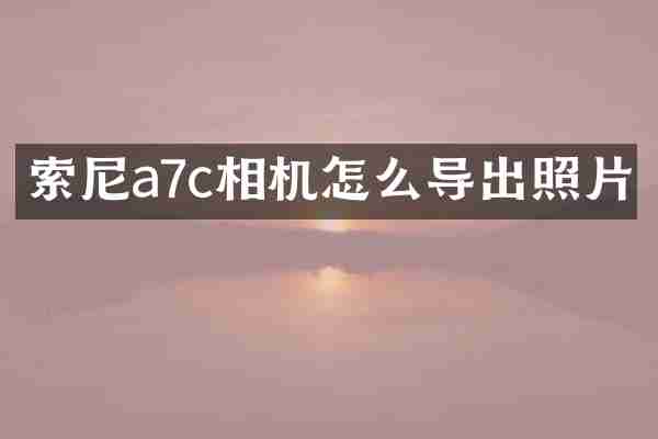 索尼a7c相机怎么导出照片