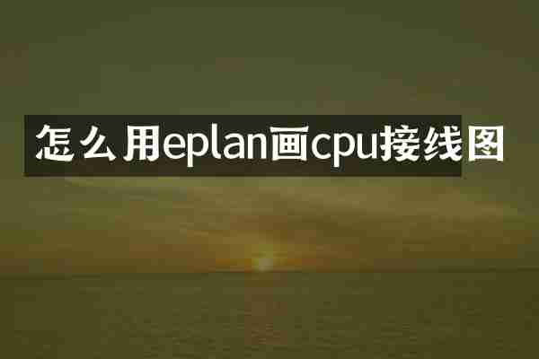 怎么用eplan画cpu接线图