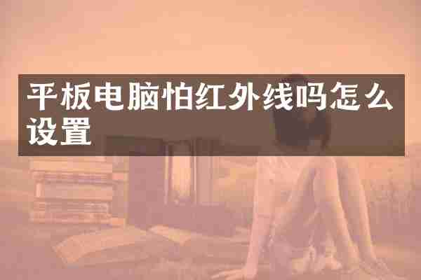 平板电脑怕红外线吗怎么设置