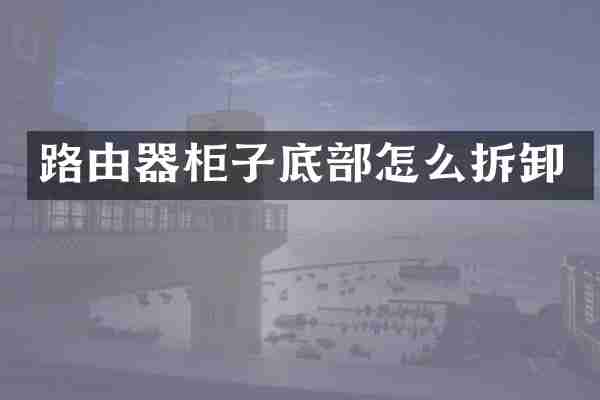 路由器柜子底部怎么拆卸