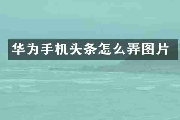 华为手机头条怎么弄图片