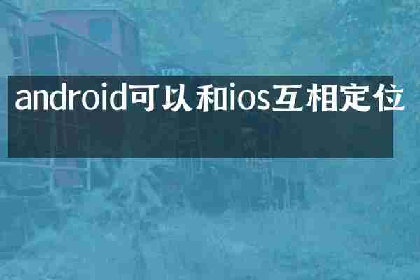 android可以和ios互相定位吗