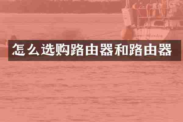 怎么选购路由器和路由器